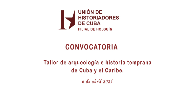 UNHIC Filial Holguín -Convocatoria al Taller de arqueología e historia temprana de Cuba y el Caribe 2025.