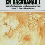 Arqueología en Bacuranao I. Nueva propuesta de categorías funerarias para las comunidades no ceramistas de Cuba.