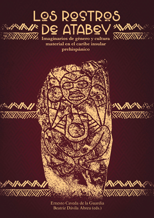 Portada del libro Los rostros de Atabey Imaginarios de género y cultura material en el caribe insular prehispánico por Ernesto Caveda de la Guardia y Beatriz Dávila Abreu (eds.).